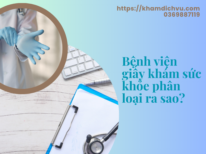 Bệnh viện giấy khám sức khỏe khám và phân loại như thế nào?