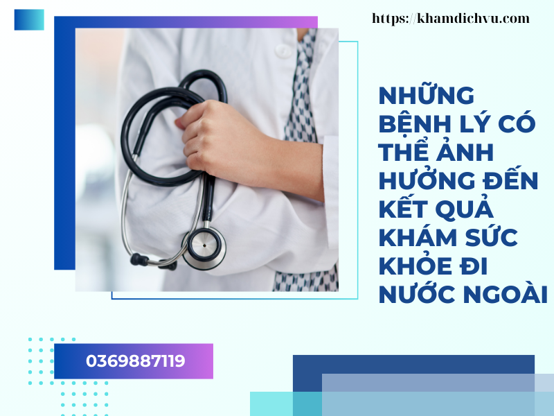 Khám sức khỏe đi nước ngoài có những gì? Những bệnh lý có thể ảnh hưởng đến kết quả