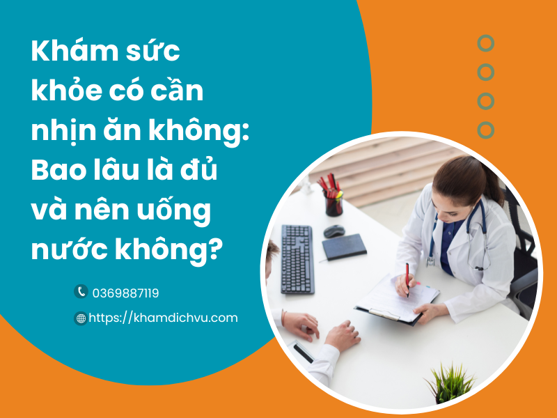 Khám sức khỏe có cần nhịn ăn không: Bao lâu là đủ và nên uống nước không?