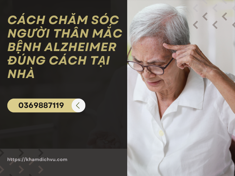 Cách chăm sóc người thân mắc bệnh Alzheimer đúng cách tại nhà